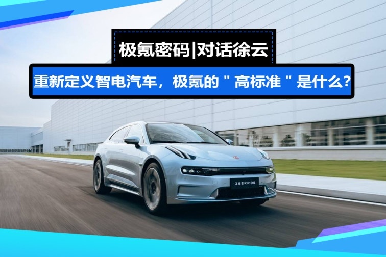 极氪密码|对话徐云:重新定义智电汽车,极氪的“高标准”是什么?
