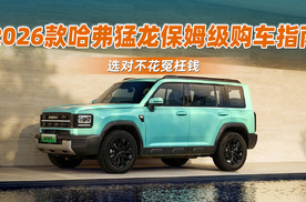 2026款哈弗猛龙保姆级购车指南，选对不花冤枉钱