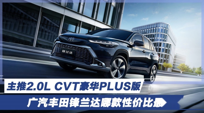 广汽丰田锋兰达哪款性价比最高？主推2.0L CVT豪华PLUS版
