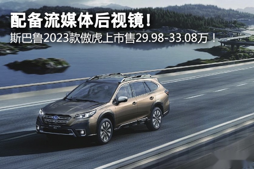 配备流媒体后视镜！斯巴鲁2023款傲虎上市售29.98-33.08万！