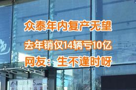 众泰汽车年内复产无望，去年销仅14辆亏10亿，网友：生不逢时呀