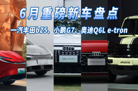 盘点6月份即将上市重磅新车：一汽丰田bZ5、小鹏G7、奥迪Q6L e-tron