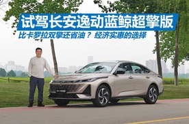 试驾长安逸动蓝鲸超擎版，比卡罗拉双擎还省油？经济实惠的选择