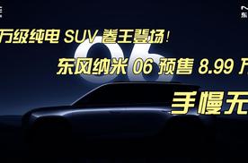 10 万级纯电 SUV 卷王登场！东风纳米 06 预售 8.99 万起，手慢无！