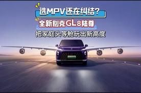 选MPV还在纠结？全新别克GL8陆尊把家庭头等舱玩出新高度