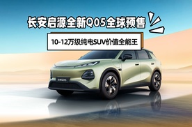 长安启源全新Q05全球预售 10-12万级纯电SUV价值全能王