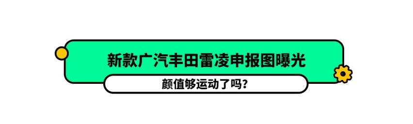 全新雷凌申报图曝光，看谁还说油腻？