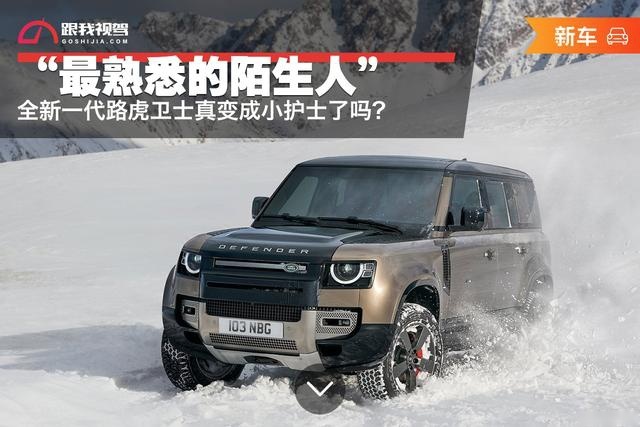 “最熟悉的陌生人” 全新一代路虎卫士真变成小护士了吗？