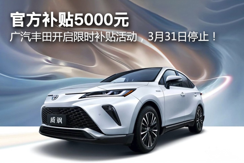 官方补贴5000元，广汽丰田开启限时补贴活动，3月31日停止！