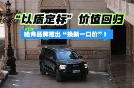 “以质定标”价值回归 哈弗品牌推出“换新一口价”！