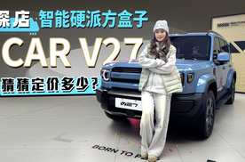 探店智能硬派方盒子！iCAR V27 猜猜定价多少？
