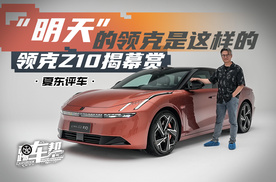 《夏东评车》“明天”的领克是这样的——领克Z10揭幕赏