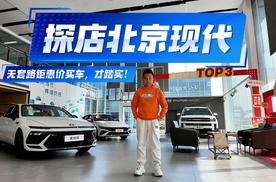 探店北京现代：最高优惠5.8万，无套路钜惠价买车，才踏实！