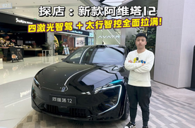 到店实拍新款阿维塔 12，四激光智驾 + 太行智控全面拉满