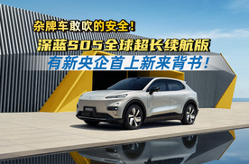 杂牌车敢吹的安全，深蓝S05全球超长续航版有新央企首上新来背书！