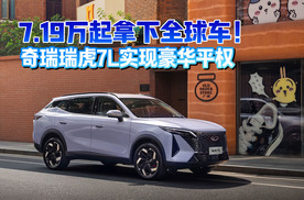 7.19万起拿下全球车！奇瑞瑞虎7L实现豪华平权
