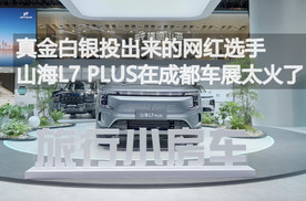真金白银投出来的网红选手——山海L7 PLUS在成都车展太火了丨汽势视频