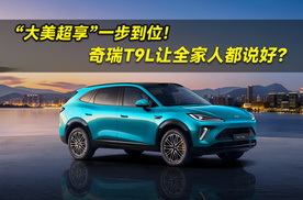 “大美超享”一步到位！奇瑞T9L让全家人都说好？