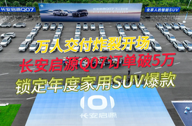 万人交付炸裂开场 长安启源Q07订单破5万 锁定年度家用SUV爆款