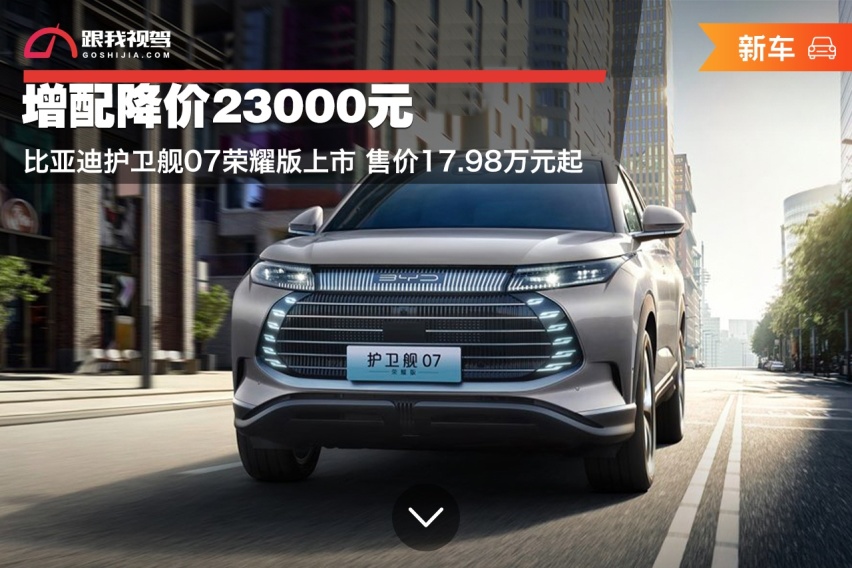 增配降价23000元 比亚迪护卫舰07荣耀版上市 售价17.98万元起