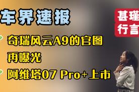 车界速报—奇瑞风云A9的官图再曝光、阿维塔07 Pro+上市