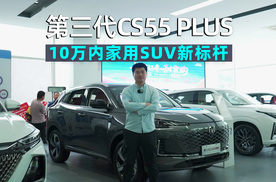 阿峰侃车｜探店第三代CS55 PLUS新蓝鲸，10万内家用SUV新标杆，置换价低至6.59万元起