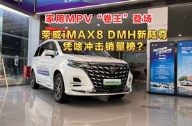 家用MPV“卷王”登场 荣威iMAX8 DMH新陆尊凭啥冲击销量榜？