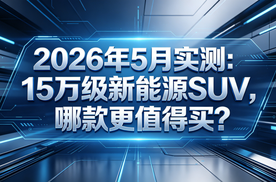 2026年5月实测:15万级新能源SUV，哪款更值得买?