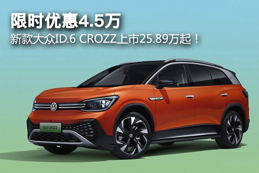限时优惠4.5万，新款大众ID.6 CROZZ上市25.89万起！