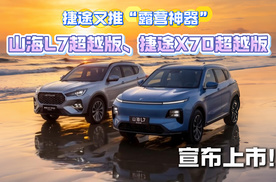 捷途又推“露营神器 ” ， 山海 L7 超越版宣布上市！