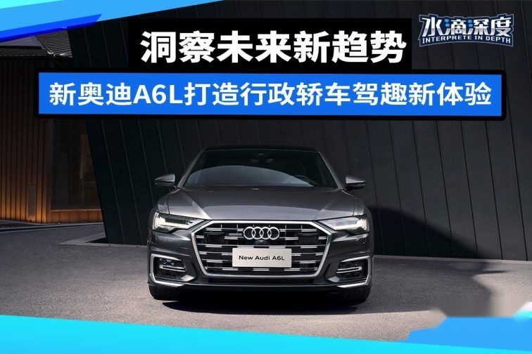洞察未来新趋势，新奥迪A6L打造行政轿车驾趣新体验