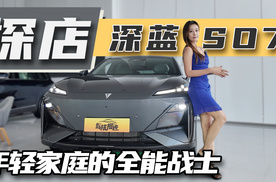 要颜值要空间更要智能！探店深蓝S07，年轻家庭的全能战士