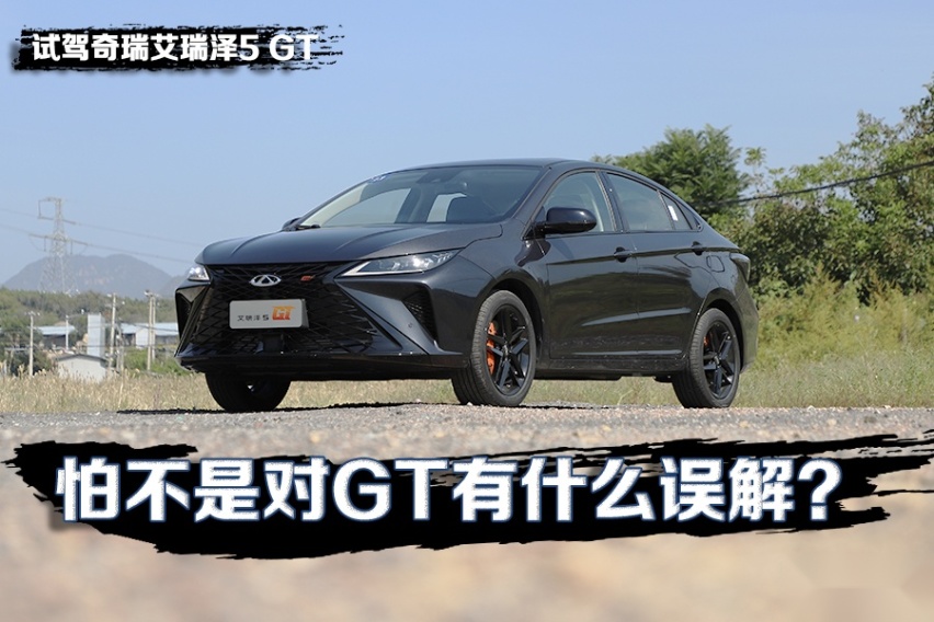怕不是对GT有什么误解？ 试驾奇瑞艾瑞泽5 GT！