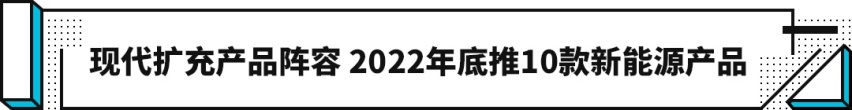 到2022年发布10款新车！现代要连续放大招了