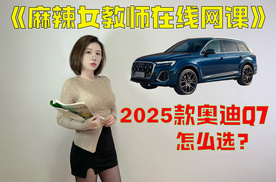 麻辣小课堂开课了！2025款奥迪Q7怎么选？