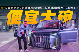 又大又便宜，可选增程和纯电，锐胜M8能成MPV新卷王？