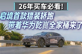 26年买车必看！启境首款猎装轿跑带着华为乾崑全家桶来了#买好车等启境华