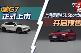小鹏G7正式上市&上汽奥迪A5L Sportback开启预售