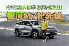 好开是最大豪华，吉利银河M7抢“鲜”试驾，操控质感开挂