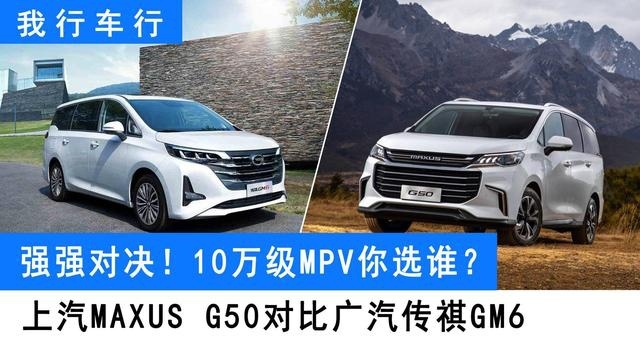 10万价位MPV哪家强？传祺GM6 VS上汽MAXUS G50，谁更值得买？
