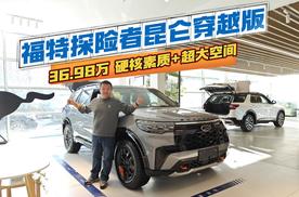 探店|硬核素质+超大空间，福特探险者昆仑穿越版36.98万