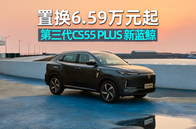 阿峰侃车｜置换6.59万起真香，长安第三代CS55 PLUS 新蓝鲸登场