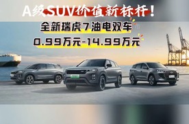 A级SUV价值新标杆，全球销冠全新瑞虎7油电双车上市9.99万起