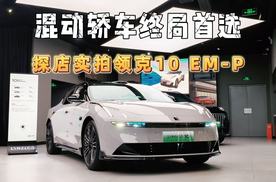 领克10 EM-P探店实拍：标配四驱和激光雷达，混动轿车终局首选