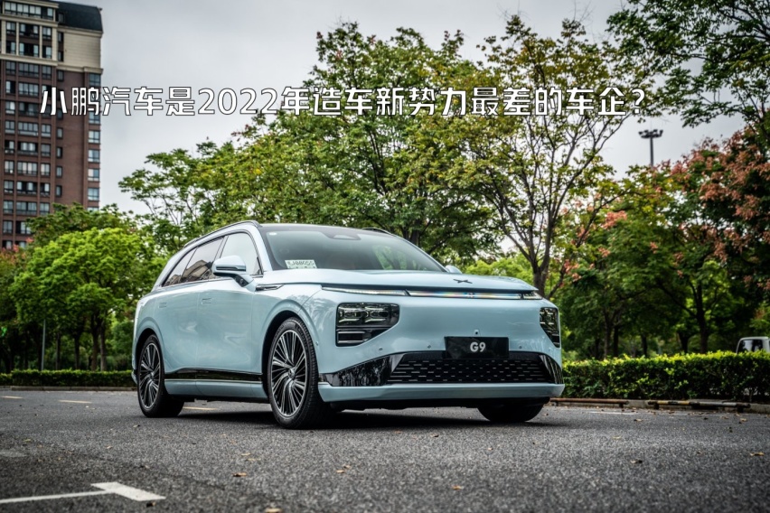 真的假的？小鹏汽车竟是2022年造车新势力最差的车企？