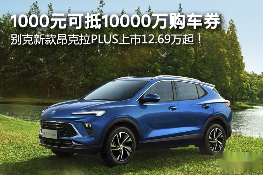 1000元可抵10000万购车券，别克新款昂克拉PLUS上市12.69