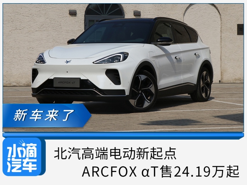 北汽高端电动新起点，ARCFOX αT售24.19万起