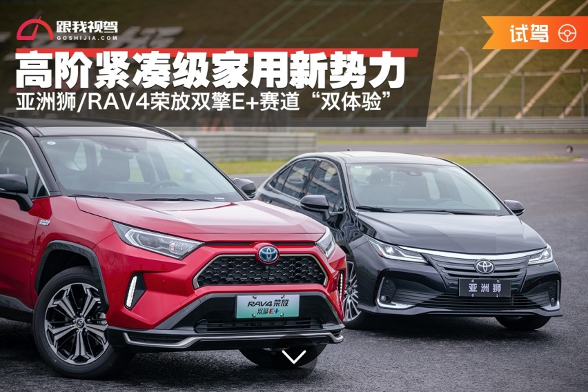 高阶紧凑级家用新势力 亚洲狮/RAV4荣放双擎E+赛道“双体验”