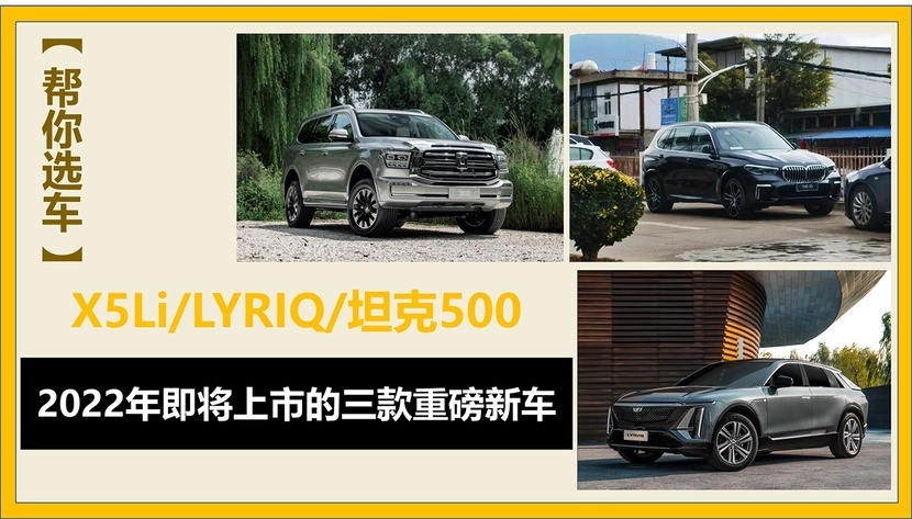 2022年即将上市的三款重磅新车 X5Li/LYRIQ/坦克500