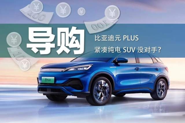 比亚迪元PLUS，紧凑纯电SUV没对手？